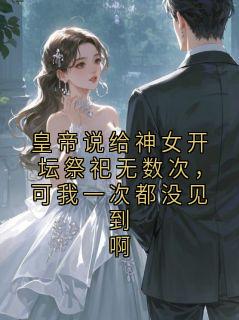 皇帝说给神女开坛祭祀无数次，可我一次都没见到啊by千岁001