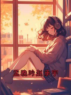 热门推荐孟晚吟赵承宇by双炎小说正版在线