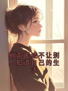 销声匿迹不让别人知道自己的生活(裴照宋令仪)最新章节