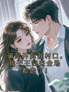 骗局开到我村口，我千王归来全场都跪了！小说(完结)-狄万田章节阅读