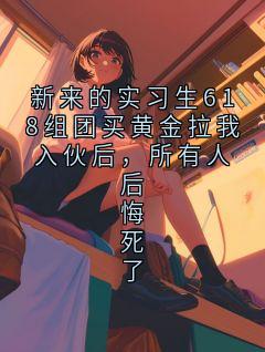 主人公李姐小说新来的实习生618组团买黄金拉我入伙后,所有人后悔死了在线全文阅读