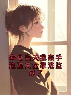 老书虫推荐寿宴当天我亲手送渣夫全家进监狱了 在线阅读