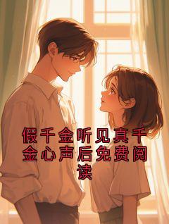 爆款小说假千金听见真千金心声后免费阅读主角小琪全文在线完本阅读