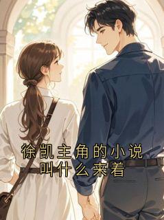 徐凯苏念小说徐凯主角的小说叫什么来着全文阅读