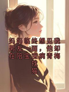 顾沉林晚是哪本小说主角 妈妈临终想见我男友一面，他却在陪宝宝病青梅找猫免费全章节阅读