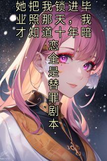 林照周野谢砚主角的小说完结版她把我锁进毕业照那天，我才知道十年暗恋全是替罪剧本全集
