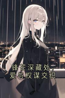 高质量小说锋芒深藏处，爱与权谋交织在线试读-暗夜阅读网