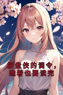 好文热推小说接盘侠的调令，跪着也要读完主角沈岳林婉陈默全文在线阅读
