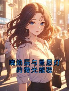 知乎小说璃焰辰与星愿灯的微光旅程主角是璃焰辰柯尔星愿灯全文阅读-暗夜阅读网