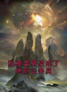 最完整版我被雷劈后成了地府公务员热门连载小说