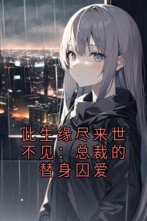此生缘尽来世不见：总裁的替身囚爱无弹窗在线阅读