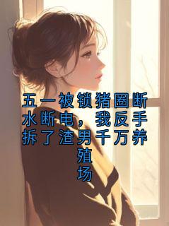 五一被锁猪圈断水断电，我反手拆了渣男千万养殖场完整版-周恒孙娇娇陈婉在线全文阅读