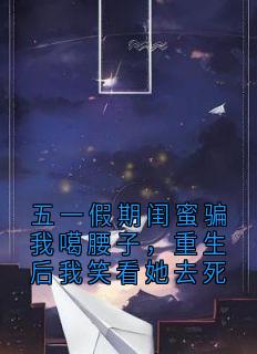 五一假期闺蜜骗我噶腰子，重生后我笑看她去死苏婉晴五一假期闺蜜骗我噶腰子，重生后我笑看她去死全文免费阅读【完整章节】
