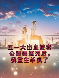 五一大出血被老公婆婆逼死后，我重生杀疯了(不掉毛不加班 小说)小说最新章节