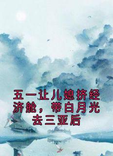 主角是顾语周远的小说五一让儿媳挤经济舱，带白月光去三亚后最完整版热门连载