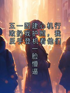 五一团建心机行政扔我护照,我反手登机看他们一脸懵逼护照白思思陈宇航by莫问何时归 免费看