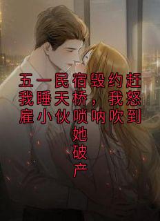值得熬夜看完的五一民宿毁约赶我睡天桥,我怒雇小伙唢呐吹到她破产小说阅读