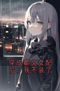 书荒必备穿成癫文女配后，我不装了全文章节阅读