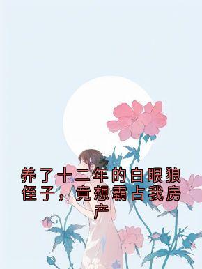 养了十二年的白眼狼侄子，竟想霸占我房产章节全目录 沈卓远全文免费阅读