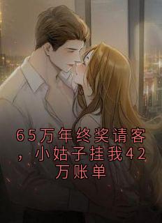 65万年终奖请客，小姑子挂我42万账单快手热推方晴六年方绍原免费阅读