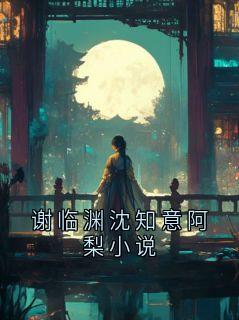谢临渊沈知意阿梨小说小说全集(谢临渊阿绣)无弹窗广告阅读-暗夜阅读网