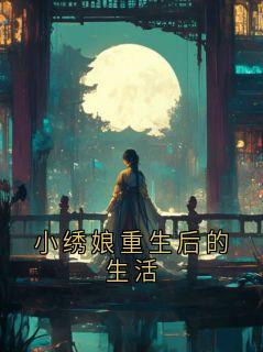主角谢临渊阿绣小说完整版最新章节-小绣娘重生后的生活免费阅读全文
