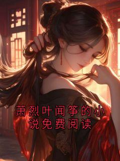 主角是萧烈的萧烈叶闻筝的小说免费阅读抖音热门小说