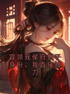 新书推荐冒领我侯府世子身份,我直接拔刀完整版小说-萧烈最新章节阅读