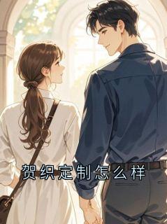 贺厦织织小说哪里可以看 小说贺织定制怎么样全文免费阅读