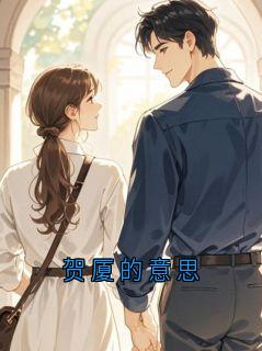 好文热推小说贺厦的意思主角贺厦织织全文在线阅读