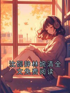 金凌最新小说沈砚辞林婉清全文免费阅读沈砚辞林婉清在线试读