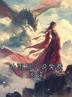 叶雨桐小说免费阅读(叶周语桐)精彩小说目录阅读