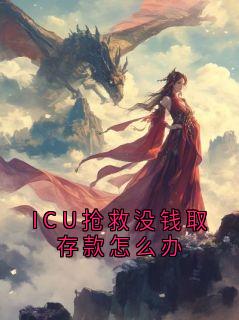 ICU抢救没钱取存款怎么办小说免费阅读 叶周语桐大结局完整版