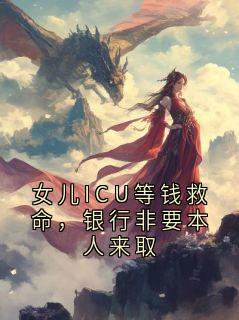 (热推新书)女儿ICU等钱救命，银行非要本人来取叶周语桐无弹窗阅读