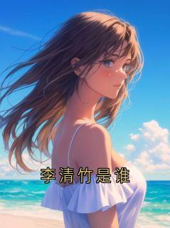 免费试读主角李清竹小说