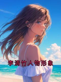 抖音爆款李清竹人物形象李清竹无广告阅读
