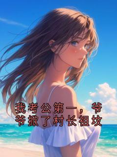 我考公第一，爷爷掀了村长祖坟全集小说_李清竹完结版阅读