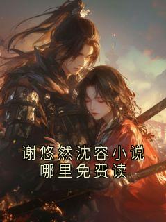 谢悠然沈容小说哪里免费读免费阅读全文，主角谢宴白悠然小说完整版最新章节