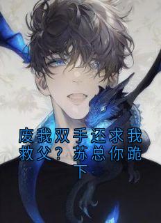 废我双手还求我救父？苏总你跪下小说的书名是什么