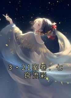 林峥崔白颜料小说抖音热文3·21案卷：七窍流彩完结版