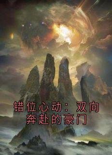错位心动：双向奔赴的豪门免费小说作者桃锦锦 全文阅读