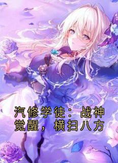 精选好书汽修学徒:战神觉醒,横扫八方无删减版全文在线