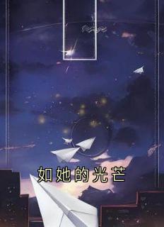 作者爱吃瓜仔了 写的如她的光芒小说大结局全章节阅读