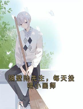 最完整版隔壁陆先生，每天投喂小画师热门连载小说
