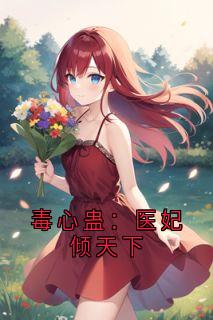 毒心蛊：医妃倾天下君无邪小说完整在线阅读