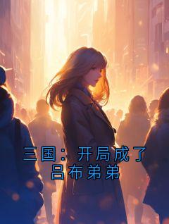 三国:开局成了吕布弟弟吕布吕哲丁原全章节完结版在线阅读