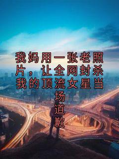 我妈用一张老照片,让全网封杀我的顶流女星当场道歉小说(完整版)-苏婉林霁纺织章节阅读