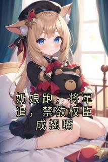 祝渺全本小说 奶娘跑，将军追，禁欲权臣成翘嘴全文免费在线阅读