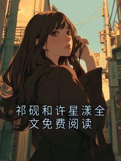强烈推荐祁砚和许星漾全文免费阅读祁砚宋南星在线阅读-暗夜阅读网