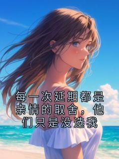 老书虫力荐每一次延期都是亲情的取舍，他们只是没选我免费无弹窗阅读
